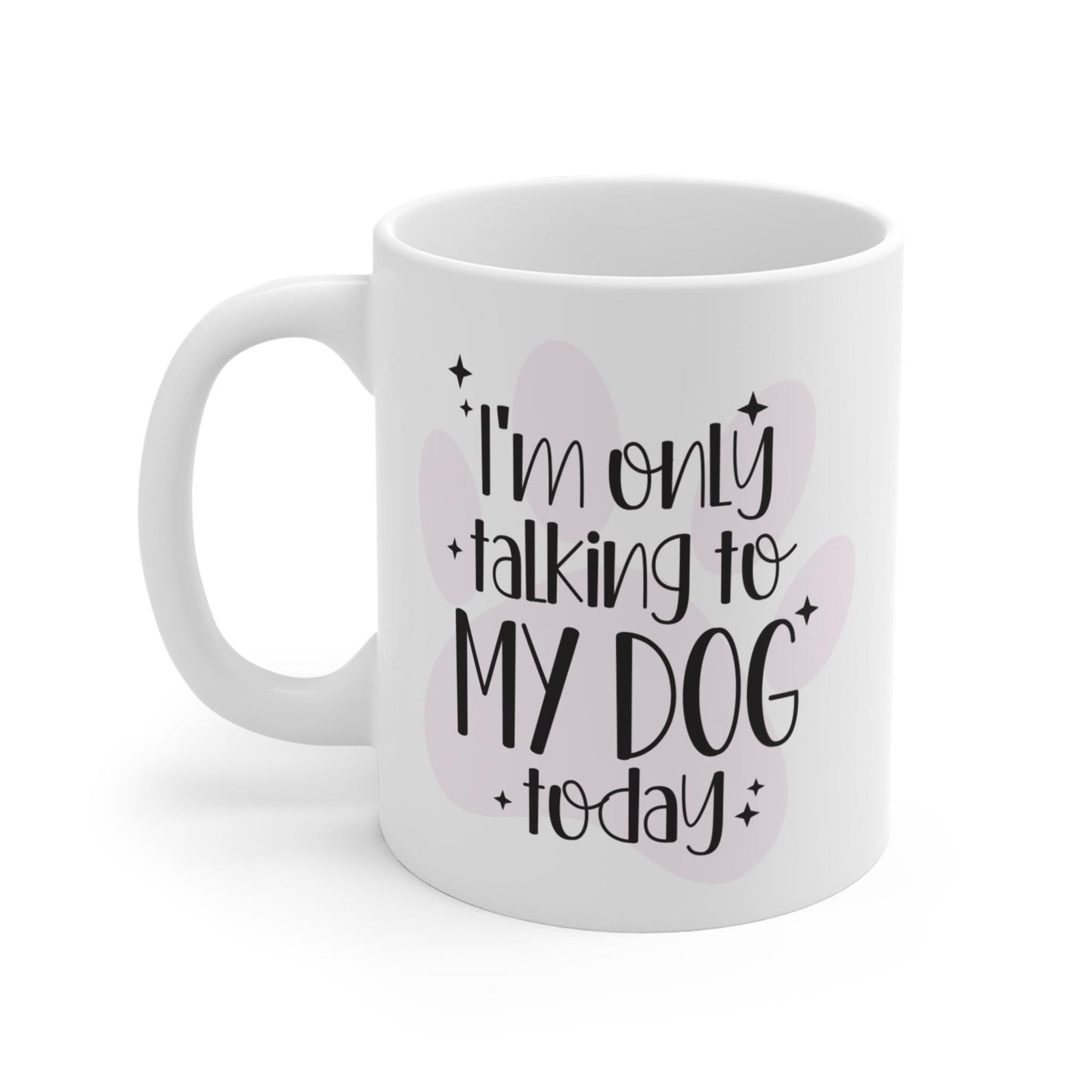 I'm Only Talking to My Dog Today Ceramic Mug 11oz
