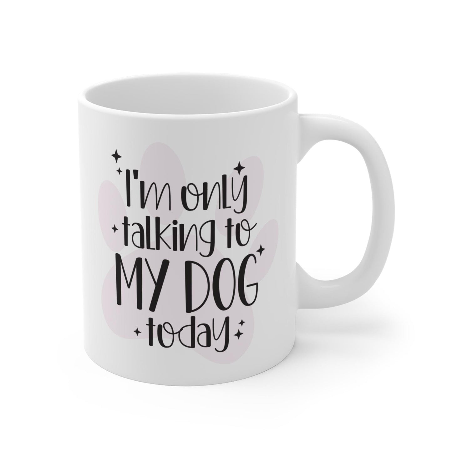 I'm Only Talking to My Dog Today Ceramic Mug 11oz