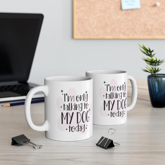 I'm Only Talking to My Dog Today Ceramic Mug 11oz